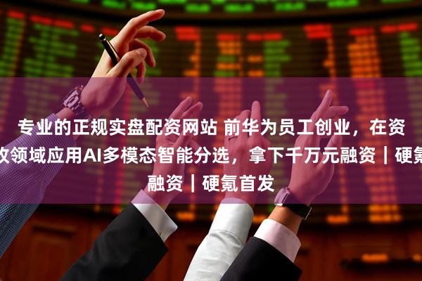 专业的正规实盘配资网站 前华为员工创业，在资源回收领域应用AI多模态智能分选，拿下千万元融资｜硬氪首发