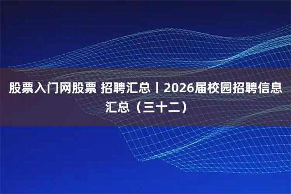 股票入门网股票 招聘汇总丨2026届校园招聘信息汇总(三十二)