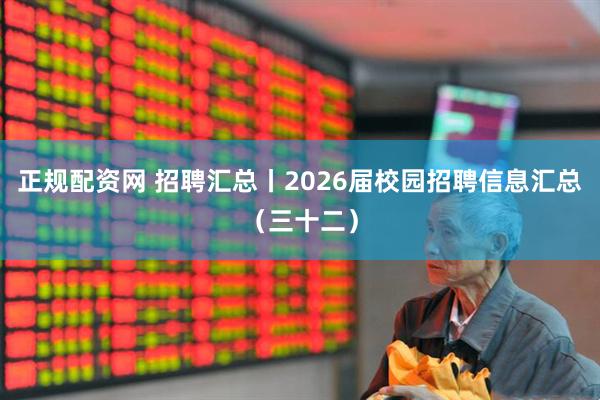 正规配资网 招聘汇总丨2026届校园招聘信息汇总(三十二)