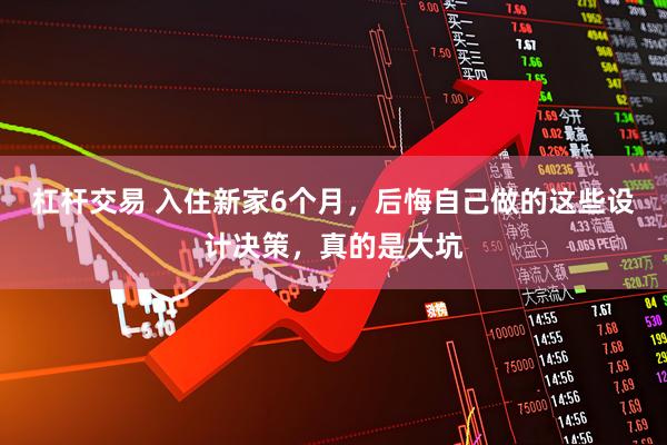 杠杆交易 入住新家6个月，后悔自己做的这些设计决策，真的是大坑