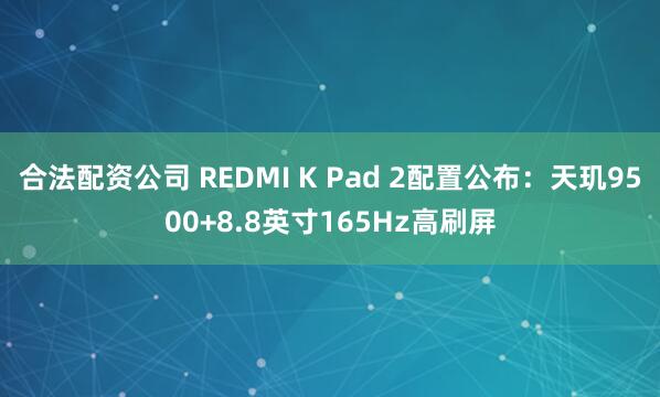 合法配资公司 REDMI K Pad 2配置公布：天玑9500+8.8英寸165Hz高刷屏