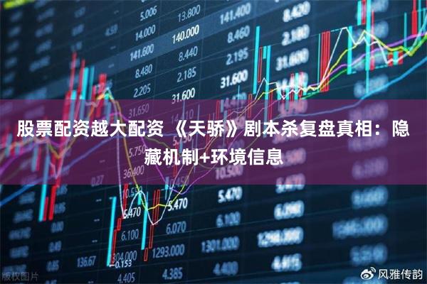 股票配资越大配资 《天骄》剧本杀复盘真相：隐藏机制+环境信息