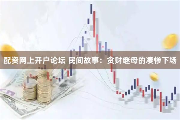 配资网上开户论坛 民间故事：贪财继母的凄惨下场