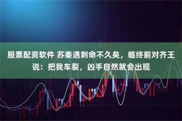 股票配资软件 苏秦遇刺命不久矣，临终前对齐王说：把我车裂，凶手自然就会出现