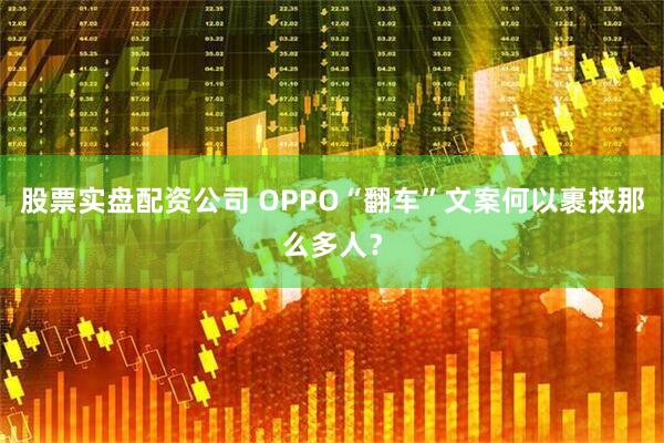 股票实盘配资公司 OPPO“翻车”文案何以裹挟那么多人？