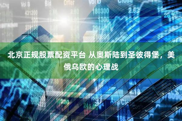 北京正规股票配资平台 从奥斯陆到圣彼得堡，美俄乌欧的心理战